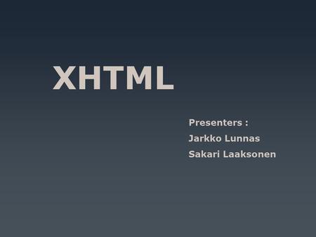 XHTML Presenters : Jarkko Lunnas Sakari Laaksonen.
