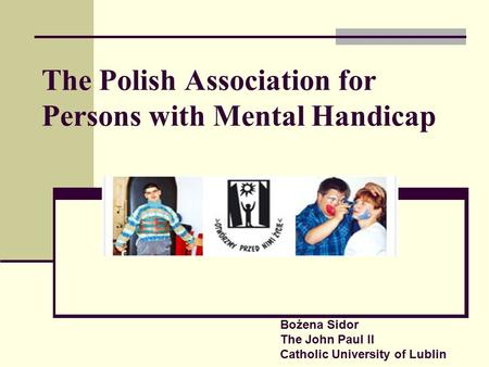 The Polish Association for Persons with Mental Handicap Bożena Sidor The John Paul II Catholic University of Lublin.