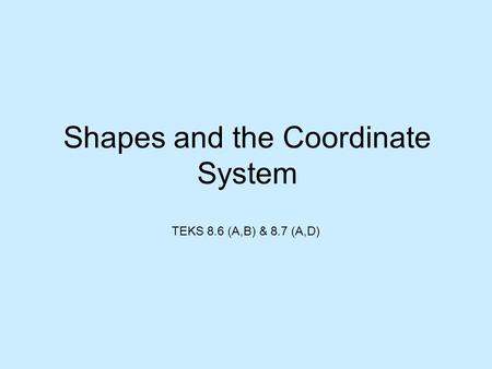 Shapes and the Coordinate System TEKS 8.6 (A,B) & 8.7 (A,D)