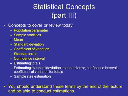 Statistical Concepts (part III) Concepts to cover or review today: –Population parameter –Sample statistics –Mean –Standard deviation –Coefficient of variation.