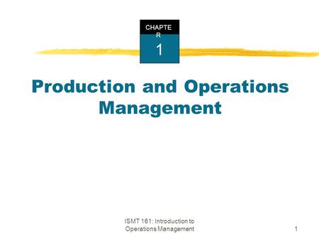 ISMT 161: Introduction to Operations Management1 Production and Operations Management CHAPTE R 1.