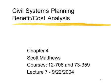 1 Civil Systems Planning Benefit/Cost Analysis Chapter 4 Scott Matthews Courses: 12-706 and 73-359 Lecture 7 - 9/22/2004.