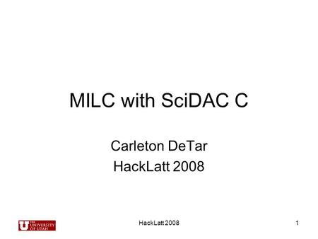 HackLatt 20081 MILC with SciDAC C Carleton DeTar HackLatt 2008.