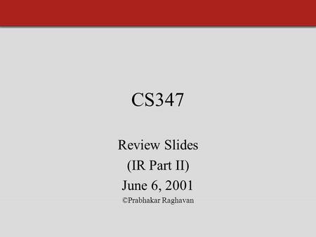 CS347 Review Slides (IR Part II) June 6, 2001 ©Prabhakar Raghavan.