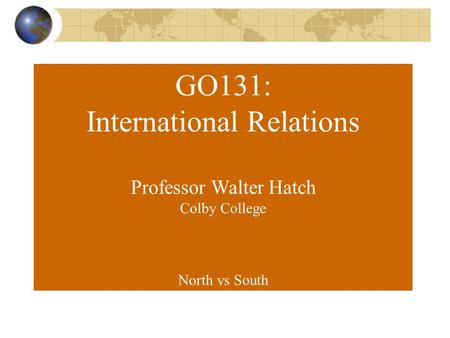 GO131: International Relations Professor Walter Hatch Colby College North vs South.