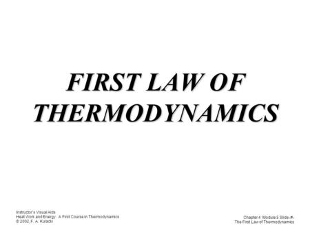 Instructor’s Visual Aids Heat Work and Energy. A First Course in Thermodynamics © 2002, F. A. Kulacki Chapter 4 Module 5 Slide 1 The First Law of Thermodynamics.
