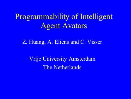 Programmability of Intelligent Agent Avatars Z. Huang, A. Eliens and C. Visser Vrije University Amsterdam The Netherlands.
