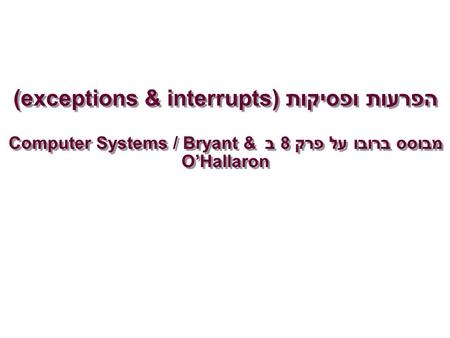 הפרעות ופסיקות (exceptions & interrupts) מבוסס ברובו על פרק 8 ב Computer Systems / Bryant & O’Hallaron.