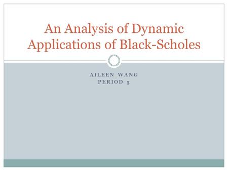 AILEEN WANG PERIOD 5 An Analysis of Dynamic Applications of Black-Scholes.