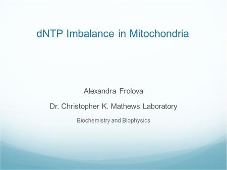 DNTP Imbalance in Mitochondria Alexandra Frolova Dr. Christopher K. Mathews Laboratory Biochemistry and Biophysics.