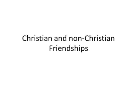 Christian and non-Christian Friendships. INTRODUCTION TO US.