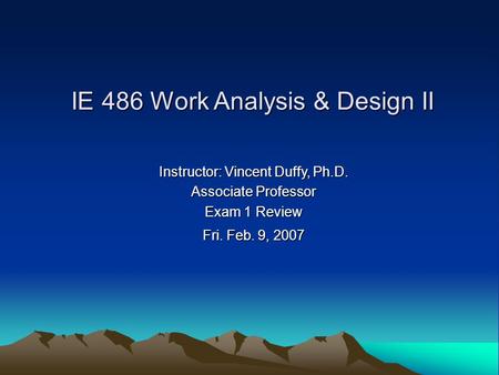 Instructor: Vincent Duffy, Ph.D. Associate Professor Exam 1 Review Fri. Feb. 9, 2007 IE 486 Work Analysis & Design II.