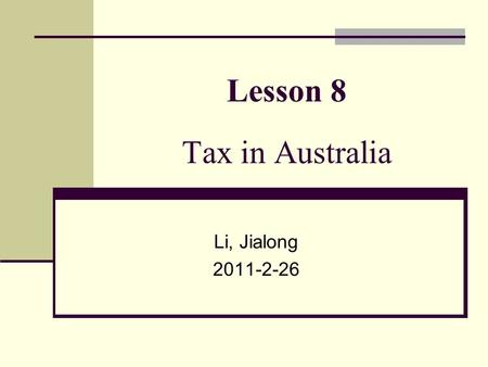 Lesson 8 Tax in Australia Li, Jialong 2011-2-26. The history of taxation in Australia The colony of Tasmania was the first state to impose a tax on income.
