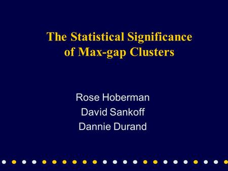 The Statistical Significance of Max-gap Clusters Rose Hoberman David Sankoff Dannie Durand.
