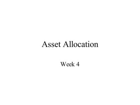 Asset Allocation Week 4. Asset Allocation: The Fundamental Question How do you allocate your assets amongst different assets ? –There are literally thousands.