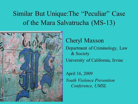 Similar But Unique:The “Peculiar” Case of the Mara Salvatrucha (MS-13) Cheryl Maxson Department of Criminology, Law & Society University of California,
