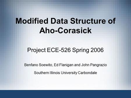Modified Data Structure of Aho-Corasick Project ECE-526 Spring 2006 Benfano Soewito, Ed Flanigan and John Pangrazio Southern Illinois University Carbondale.
