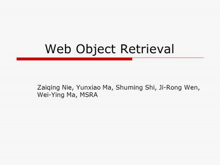 Web Object Retrieval Zaiqing Nie, Yunxiao Ma, Shuming Shi, Ji-Rong Wen, Wei-Ying Ma, MSRA.