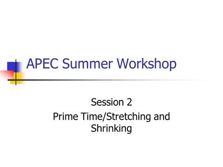 APEC Summer Workshop Session 2 Prime Time/Stretching and Shrinking.