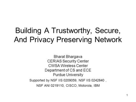 1 Building A Trustworthy, Secure, And Privacy Preserving Network Bharat Bhargava CERIAS Security Center CWSA Wireless Center Department of CS and ECE Purdue.
