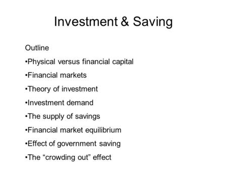 Investment & Saving Outline Physical versus financial capital Financial markets Theory of investment Investment demand The supply of savings Financial.