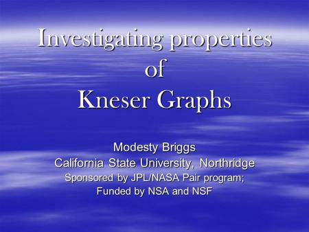 Investigating properties of Kneser Graphs Modesty Briggs California State University, Northridge Sponsored by JPL/NASA Pair program; Funded by NSA and.