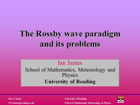 University of Reading School of Mathematics Meteorology & Physics Ian N. James 1 The Rossby wave paradigm and its problems Ian.