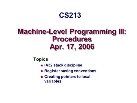 Machine-Level Programming III: Procedures Apr. 17, 2006 Topics IA32 stack discipline Register saving conventions Creating pointers to local variables CS213.