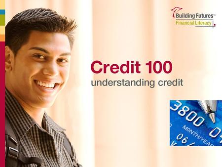 1 Credit 100 Understanding Credit. 2 All About Credit  What is credit?  Credit cards Rewards Risks Terms  Interest rates  Using credit successfully.