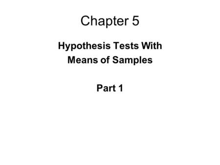 Chapter 5 Hypothesis Tests With Means of Samples Part 1.