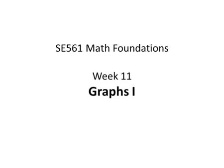SE561 Math Foundations Week 11 Graphs I