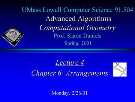 UMass Lowell Computer Science 91.504 Advanced Algorithms Computational Geometry Prof. Karen Daniels Spring, 2001 Lecture 4 Chapter 6: Arrangements Monday,