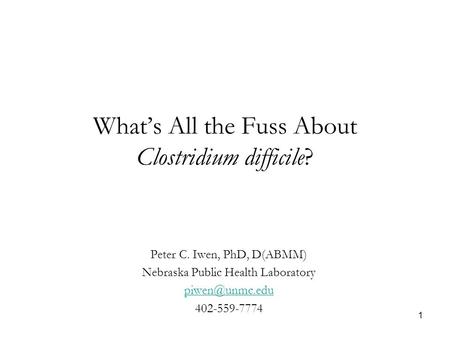 1 What’s All the Fuss About Clostridium difficile? Peter C. Iwen, PhD, D(ABMM) Nebraska Public Health Laboratory 402-559-7774.