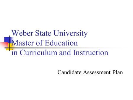 Weber State University Master of Education in Curriculum and Instruction Candidate Assessment Plan.