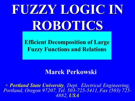 Efficient Decomposition of Large Fuzzy Functions and Relations Marek Perkowski + Portland State University, Dept. Electrical Engineering, Portland, Oregon.