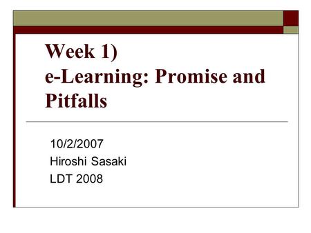 Week 1) e-Learning: Promise and Pitfalls 10/2/2007 Hiroshi Sasaki LDT 2008.