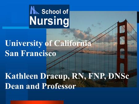 University of California San Francisco Kathleen Dracup, RN, FNP, DNSc Dean and Professor.