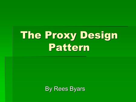 The Proxy Design Pattern By Rees Byars. What is a Proxy?  An entity that acts on behalf of another entity  Voting by Proxy  Debit Cards.