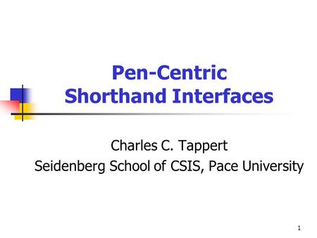 1 Pen-Centric Shorthand Interfaces Charles C. Tappert Seidenberg School of CSIS, Pace University.