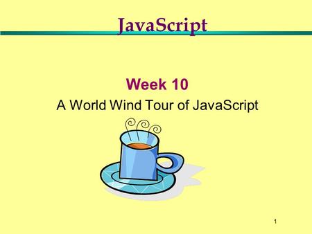 1 Week 10 A World Wind Tour of JavaScript JavaScript.