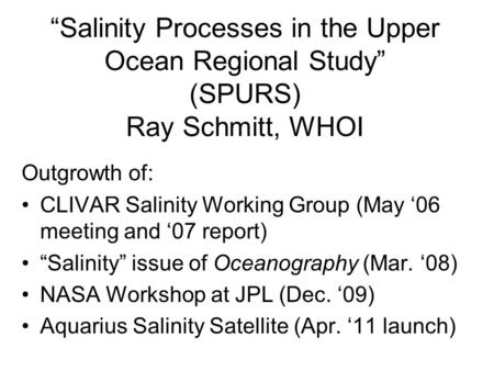 “Salinity Processes in the Upper Ocean Regional Study” (SPURS) Ray Schmitt, WHOI Outgrowth of: CLIVAR Salinity Working Group (May ‘06 meeting and ‘07 report)