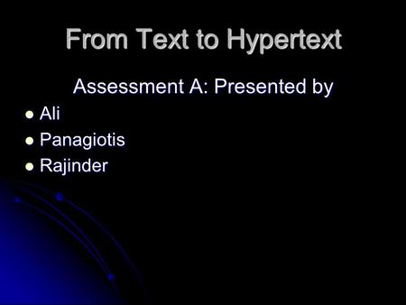 From Text to Hypertext Assessment A: Presented by Ali Ali Panagiotis Panagiotis Rajinder Rajinder.