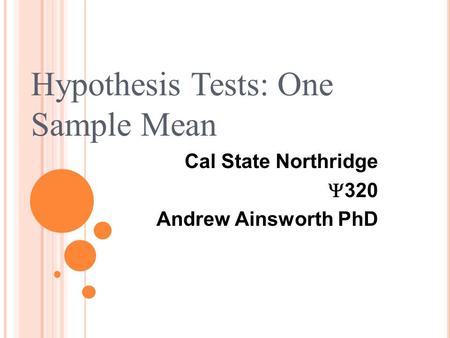Cal State Northridge  320 Andrew Ainsworth PhD Hypothesis Tests: One Sample Mean.