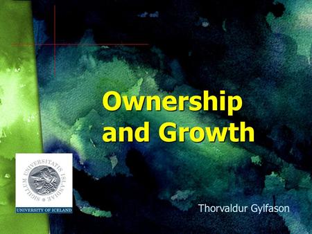 Ownership and Growth Thorvaldur Gylfason. Presentation in Two Parts 1. General discussion of economic growth and the analytical background of the paper.