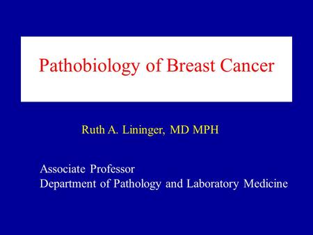 Pathobiology of Breast Cancer Associate Professor Department of Pathology and Laboratory Medicine Ruth A. Lininger, MD MPH.