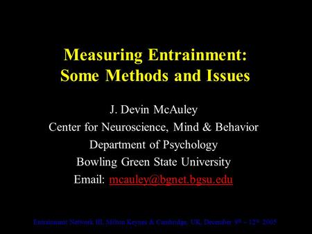Measuring Entrainment: Some Methods and Issues J. Devin McAuley Center for Neuroscience, Mind & Behavior Department of Psychology Bowling Green State University.