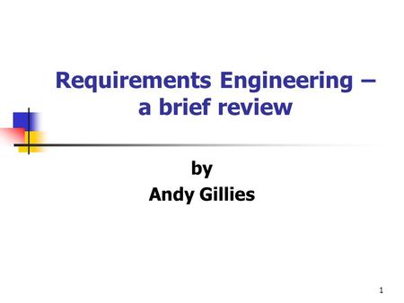 1 Requirements Engineering – a brief review by Andy Gillies.