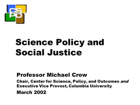 Science Policy and Social Justice Professor Michael Crow Chair, Center for Science, Policy, and Outcomes and Executive Vice Provost, Columbia University.