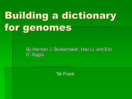 Building a dictionary for genomes By Harmen J. Bussemaker, Hao Li, and Eric D. Siggia Tal Frank.