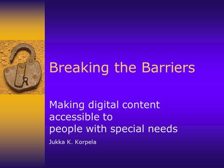 Breaking the Barriers Making digital content accessible to people with special needs Jukka K. Korpela.